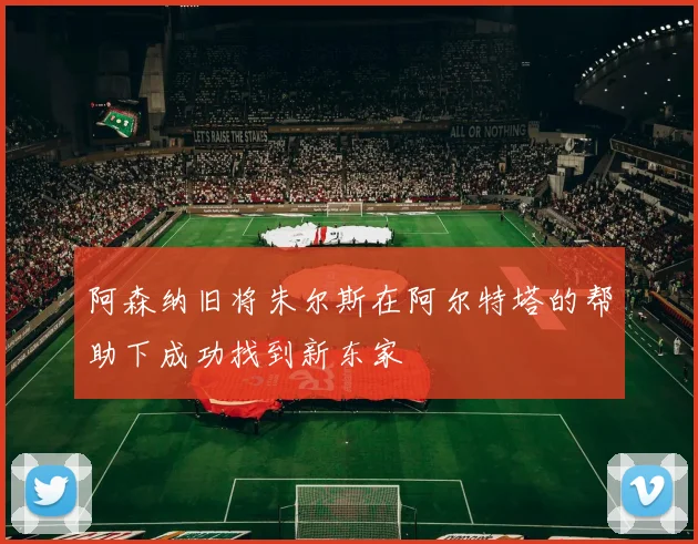 阿森纳旧将朱尔斯在阿尔特塔的帮助下成功找到新东家