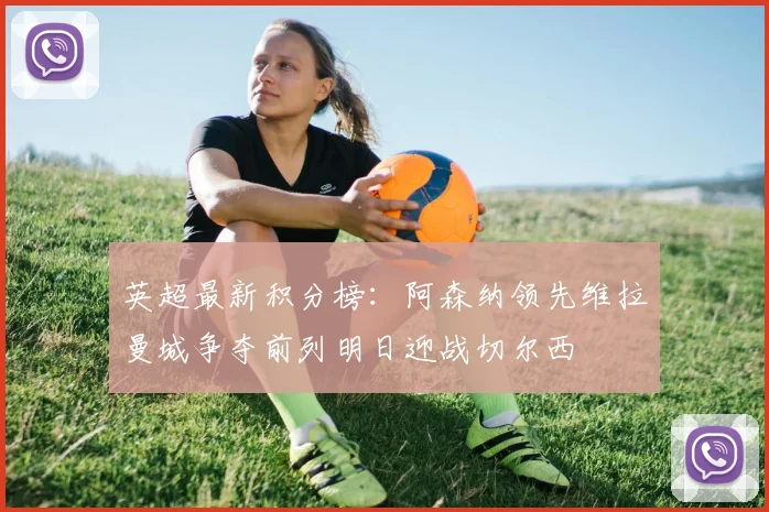 英超最新积分榜：阿森纳领先维拉曼城争夺前列明日迎战切尔西