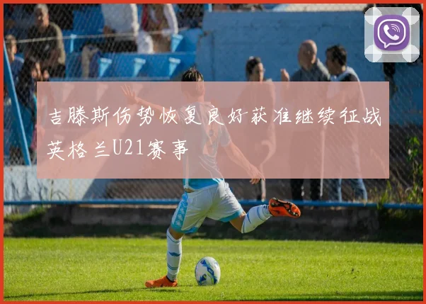 吉滕斯伤势恢复良好获准继续征战英格兰U21赛事