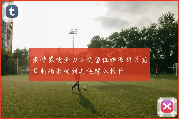 多特蒙德全力以赴留住施洛特贝克目前尚未收到其他球队报价