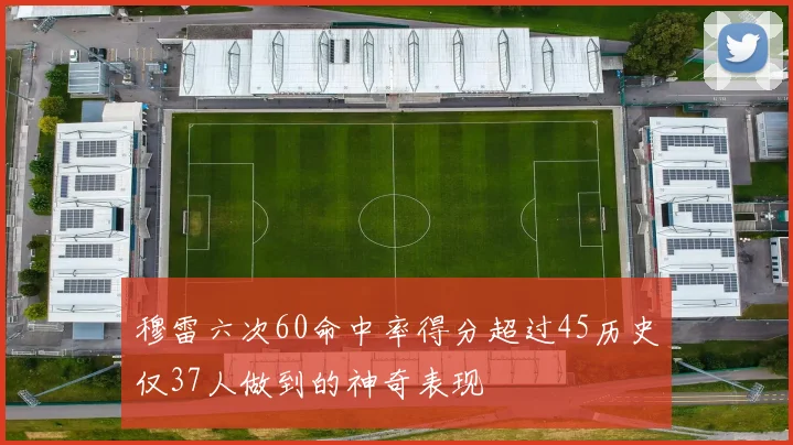 穆雷六次60命中率得分超过45历史仅37人做到的神奇表现