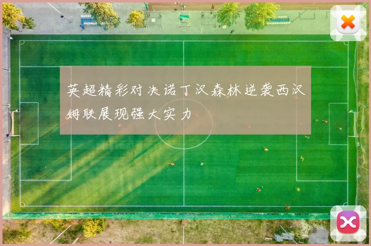英超精彩对决诺丁汉森林逆袭西汉姆联展现强大实力