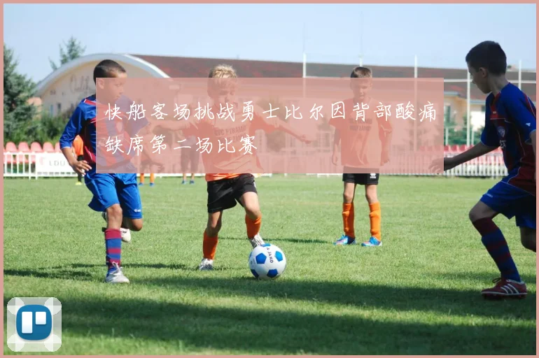 快船客场挑战勇士比尔因背部酸痛缺席第二场比赛