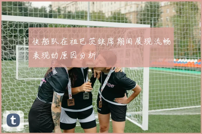 快船队在祖巴茨缺席期间展现流畅表现的原因分析