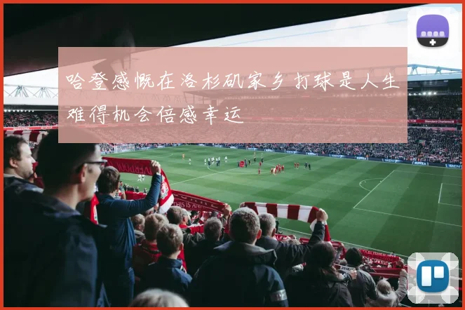 哈登感慨在洛杉矶家乡打球是人生难得机会倍感幸运