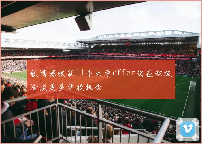张博源收获11个大学offer仍在积极洽谈更多学校机会