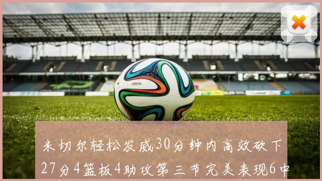 米切尔轻松发威30分钟内高效砍下27分4篮板4助攻第三节完美表现6中6